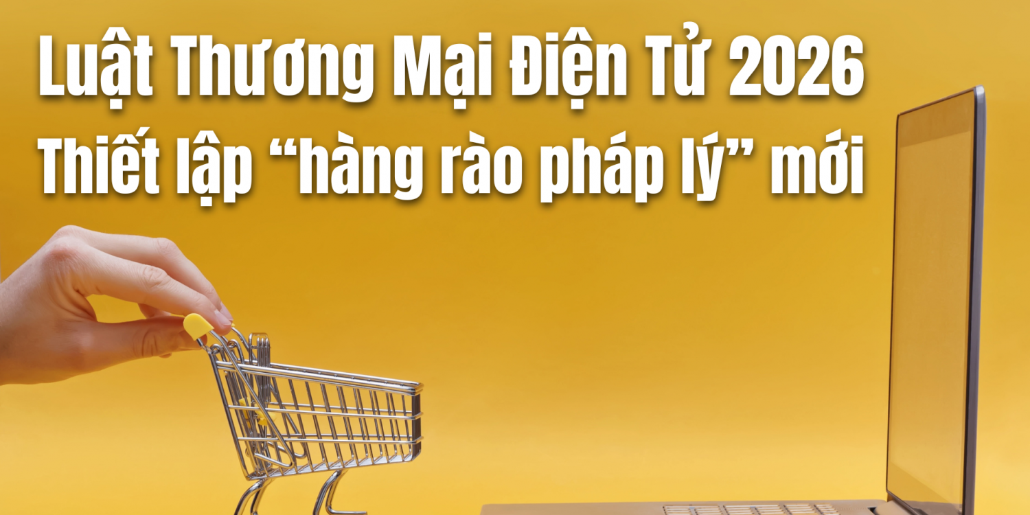 Luật Thương Mại Điện Tử 2026: Thiết lập “hàng rào pháp lý” mới