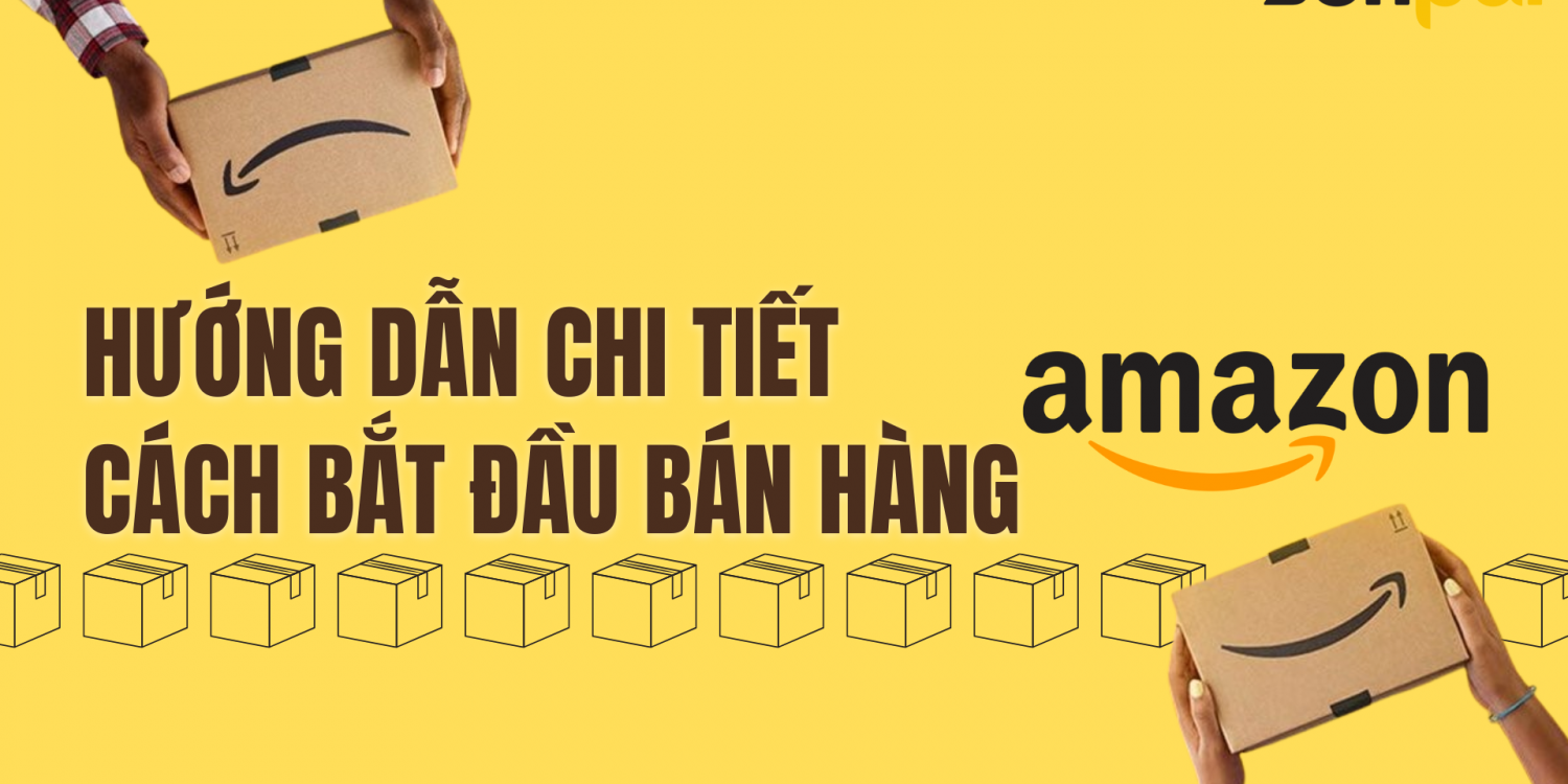 Hướng dẫn bán hàng chi tiết cách bán hàng trên amazon